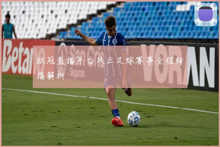 欧冠直播平台风云足球赛事全程转播解析