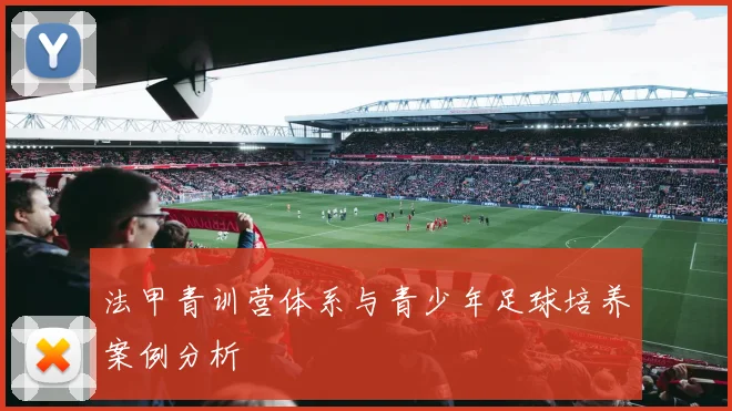 法甲青训营体系与青少年足球培养案例分析