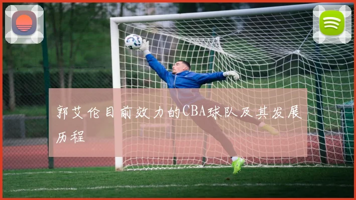 郭艾伦目前效力的CBA球队及其发展历程