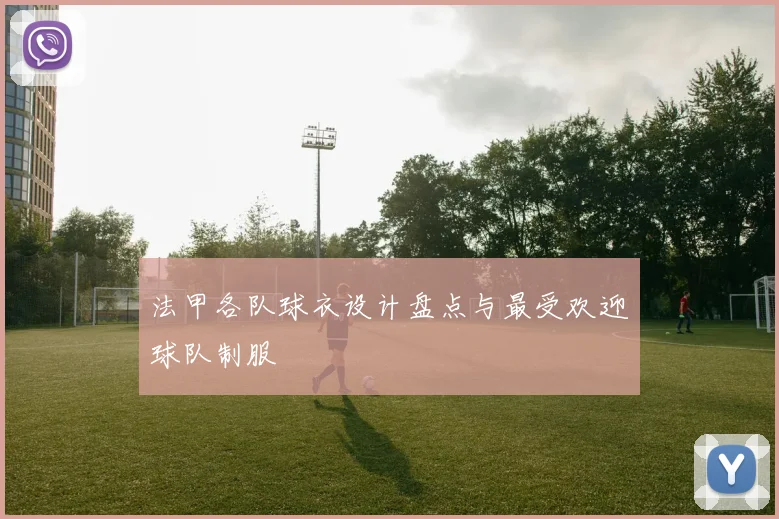 法甲各队球衣设计盘点与最受欢迎球队制服