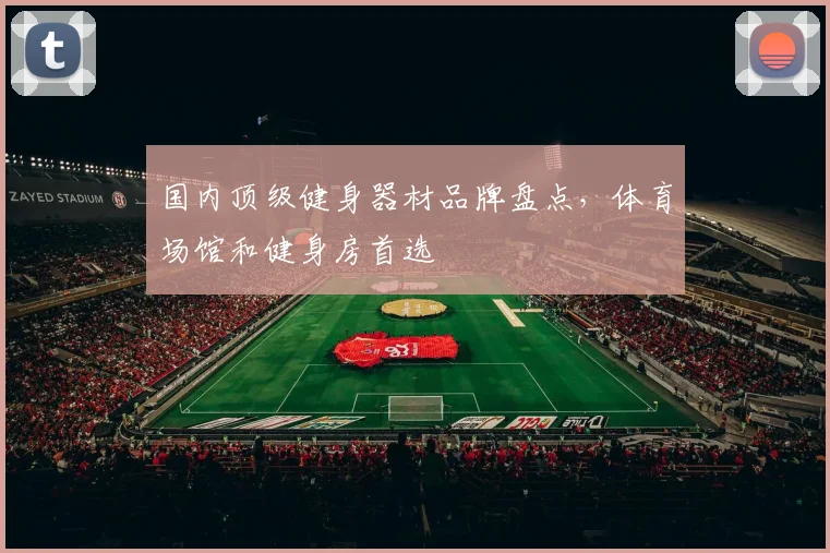国内顶级健身器材品牌盘点，体育场馆和健身房首选