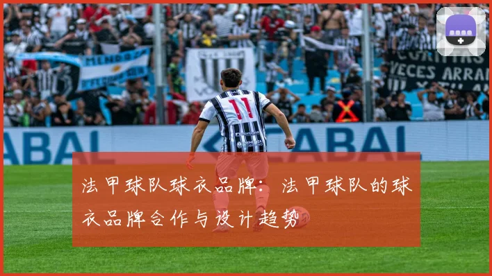 法甲球队球衣品牌：法甲球队的球衣品牌合作与设计趋势